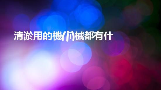 清淤用的機(jī)械都有什么清淤工程中的創(chuàng)新技術(shù)：操縱下的效率革新！